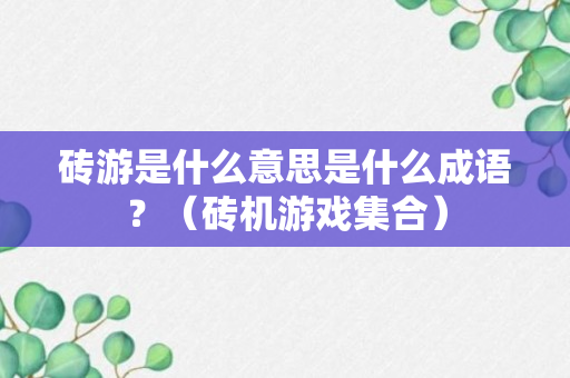 砖游是什么意思是什么成语？（砖机游戏集合）