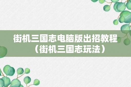 街机三国志电脑版出招教程（街机三国志玩法）