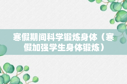 寒假期间科学锻炼身体（寒假加强学生身体锻炼）