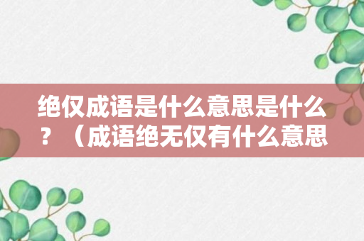 绝仅成语是什么意思是什么？（成语绝无仅有什么意思）