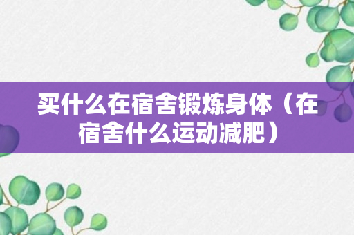 买什么在宿舍锻炼身体（在宿舍什么运动减肥）