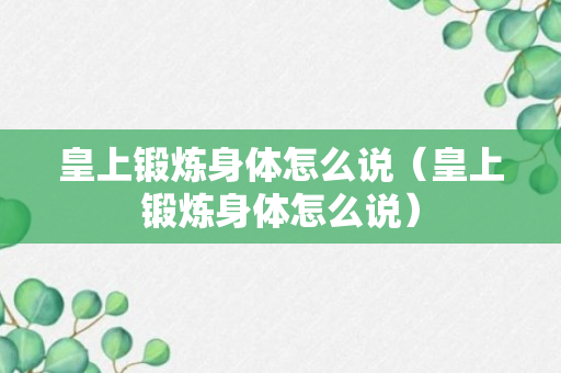 皇上锻炼身体怎么说（皇上锻炼身体怎么说）