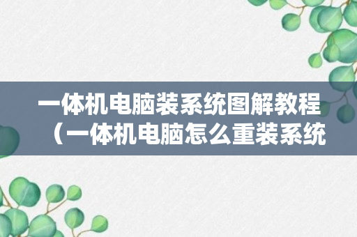 一体机电脑装系统图解教程（一体机电脑怎么重装系统步骤）