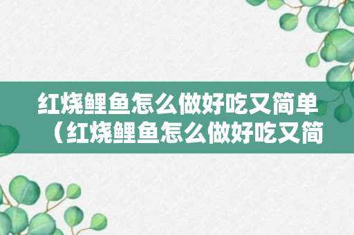 红烧鲤鱼怎么做好吃又简单（红烧鲤鱼怎么做好吃又简单视频教程）