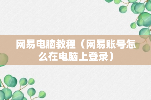 网易电脑教程（网易账号怎么在电脑上登录）