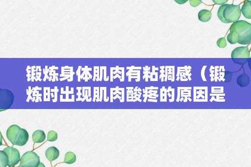 锻炼身体肌肉有粘稠感（锻炼时出现肌肉酸疼的原因是什么）