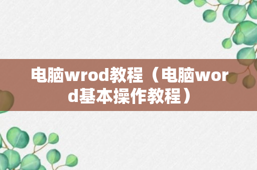 电脑wrod教程（电脑word基本操作教程）