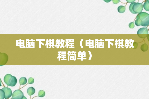 电脑下棋教程（电脑下棋教程简单）