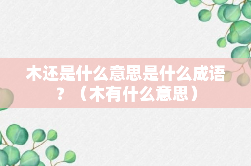 木还是什么意思是什么成语？（木有什么意思）