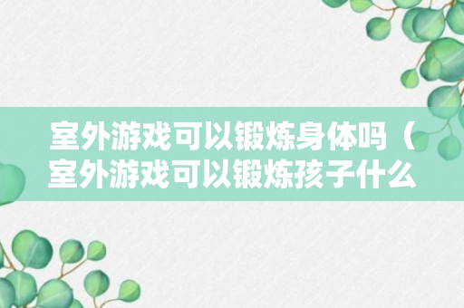 室外游戏可以锻炼身体吗（室外游戏可以锻炼孩子什么能力）