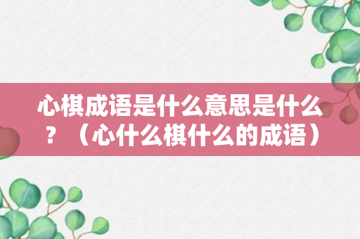 心棋成语是什么意思是什么？（心什么棋什么的成语）