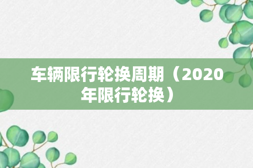 车辆限行轮换周期（2020年限行轮换）