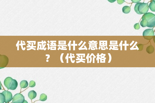 代买成语是什么意思是什么？（代买价格）