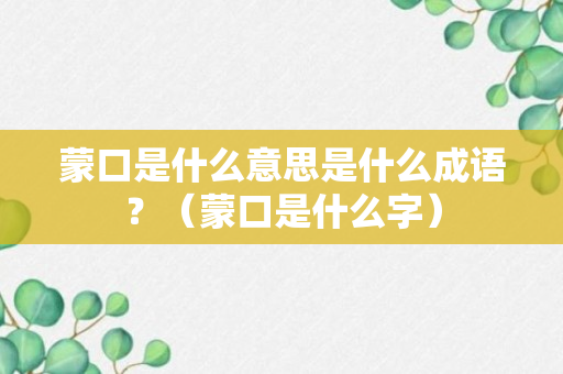 蒙口是什么意思是什么成语？（蒙口是什么字）