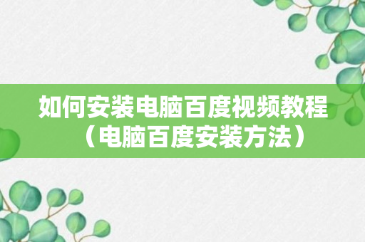 如何安装电脑百度视频教程（电脑百度安装方法）