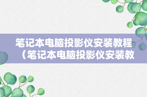 笔记本电脑投影仪安装教程（笔记本电脑投影仪安装教程）