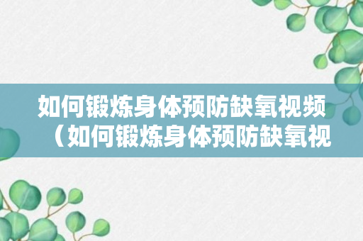 如何锻炼身体预防缺氧视频（如何锻炼身体预防缺氧视频讲解）