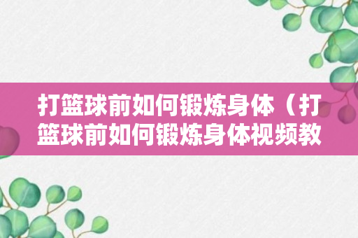 打篮球前如何锻炼身体（打篮球前如何锻炼身体视频教程）