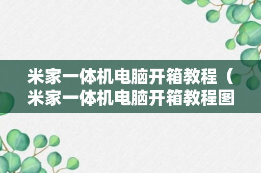 米家一体机电脑开箱教程（米家一体机电脑开箱教程图解）