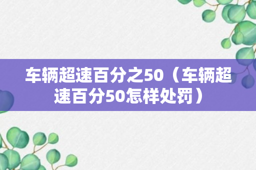 车辆超速百分之50（车辆超速百分50怎样处罚）