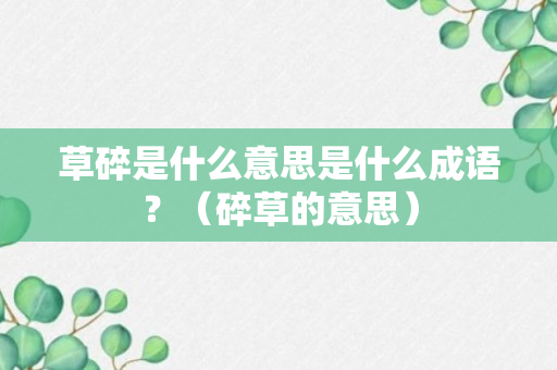 草碎是什么意思是什么成语？（碎草的意思）