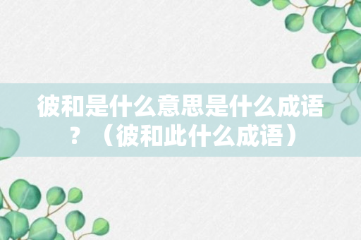 彼和是什么意思是什么成语？（彼和此什么成语）