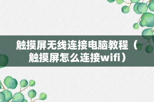 触摸屏无线连接电脑教程（触摸屏怎么连接wifi）