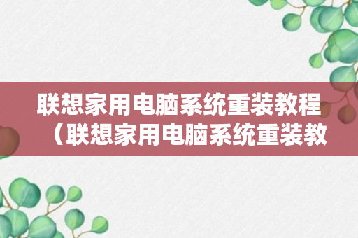 联想家用电脑系统重装教程（联想家用电脑系统重装教程）