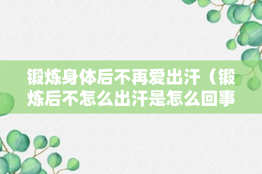 锻炼身体后不再爱出汗（锻炼后不怎么出汗是怎么回事）