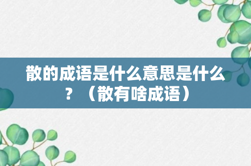 散的成语是什么意思是什么？（散有啥成语）