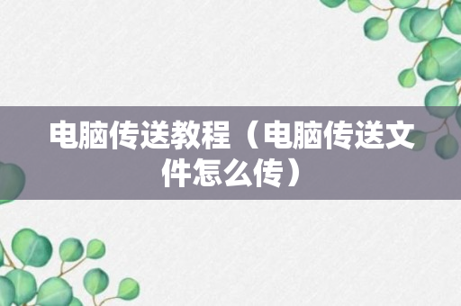 电脑传送教程（电脑传送文件怎么传）