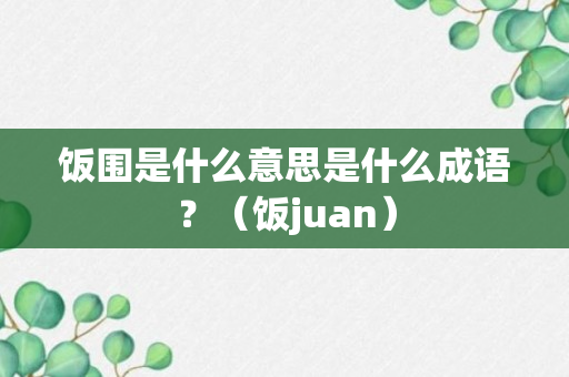 饭围是什么意思是什么成语？（饭juan）