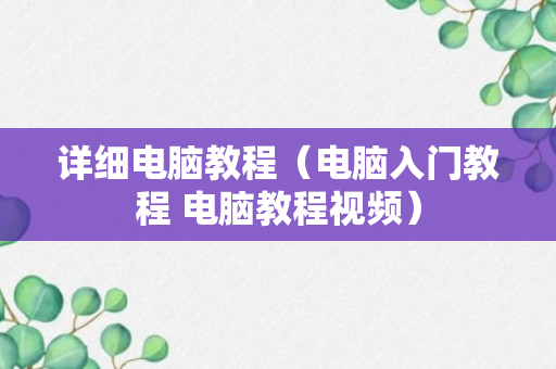 详细电脑教程（电脑入门教程 电脑教程视频）