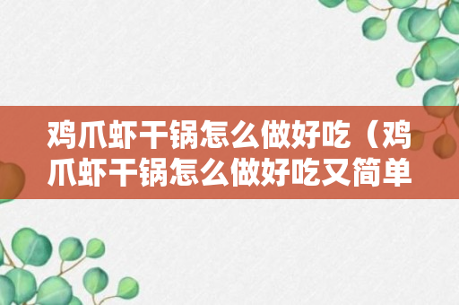 鸡爪虾干锅怎么做好吃（鸡爪虾干锅怎么做好吃又简单）