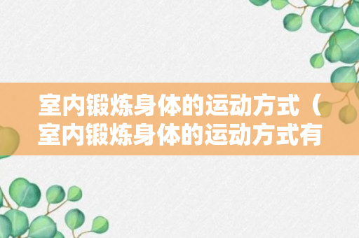 室内锻炼身体的运动方式（室内锻炼身体的运动方式有）