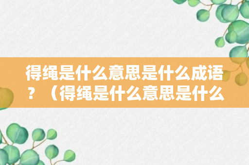 得绳是什么意思是什么成语？（得绳是什么意思是什么成语解释）