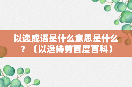 以逸成语是什么意思是什么？（以逸待劳百度百科）