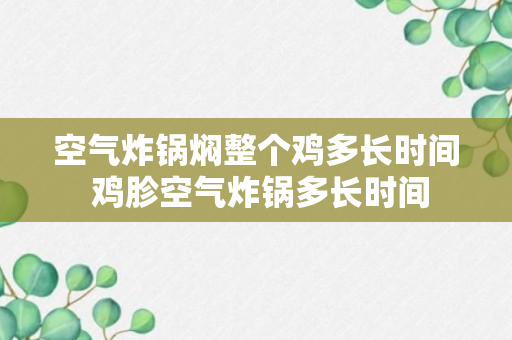 空气炸锅焖整个鸡多长时间 鸡胗空气炸锅多长时间