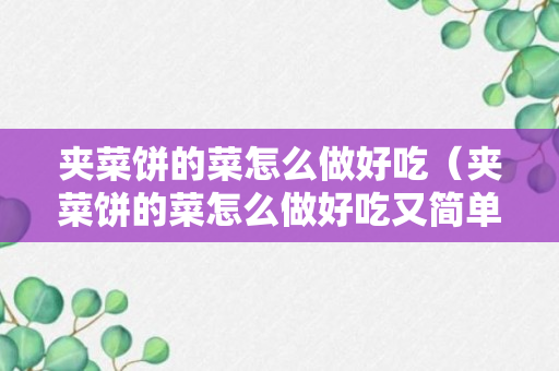 夹菜饼的菜怎么做好吃（夹菜饼的菜怎么做好吃又简单）