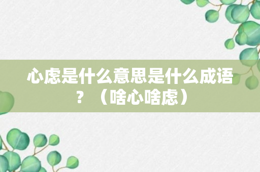 心虑是什么意思是什么成语？（啥心啥虑）