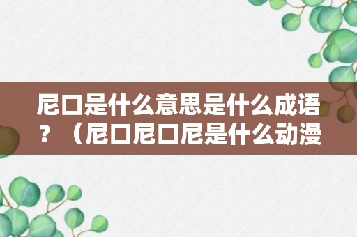 尼口是什么意思是什么成语？（尼口尼口尼是什么动漫）