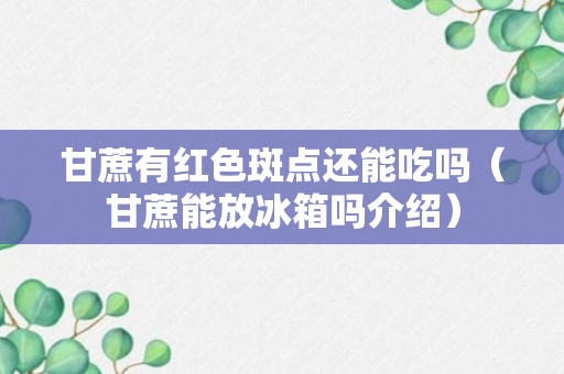 甘蔗有红色斑点还能吃吗（甘蔗能放冰箱吗介绍）