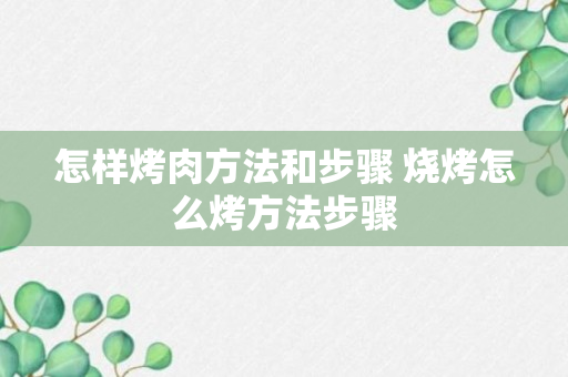 怎样烤肉方法和步骤 烧烤怎么烤方法步骤