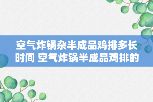 空气炸锅杂半成品鸡排多长时间 空气炸锅半成品鸡排的做法