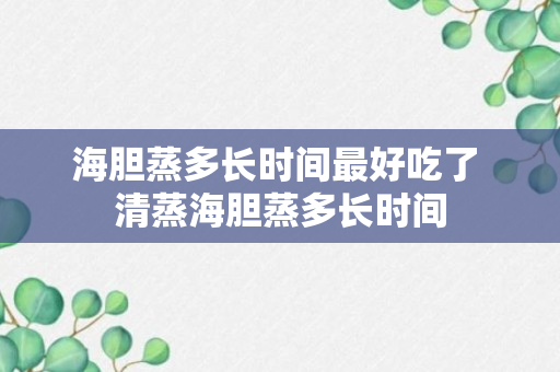 海胆蒸多长时间最好吃了 清蒸海胆蒸多长时间