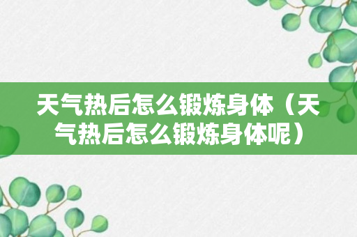 天气热后怎么锻炼身体（天气热后怎么锻炼身体呢）