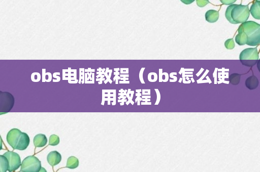 obs电脑教程（obs怎么使用教程）