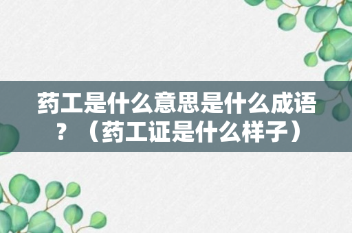 药工是什么意思是什么成语？（药工证是什么样子）