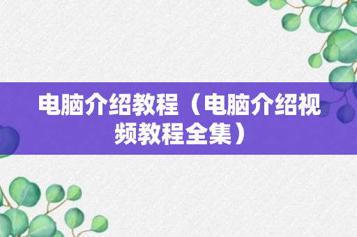 电脑介绍教程（电脑介绍视频教程全集）