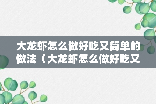 大龙虾怎么做好吃又简单的做法（大龙虾怎么做好吃又简单的做法视频）